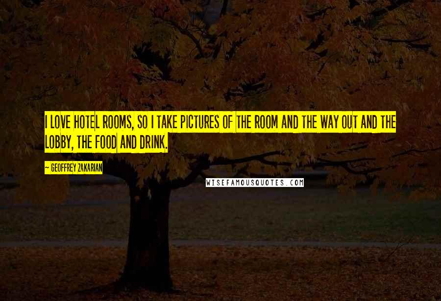 Geoffrey Zakarian Quotes: I love hotel rooms, so I take pictures of the room and the way out and the lobby, the food and drink.