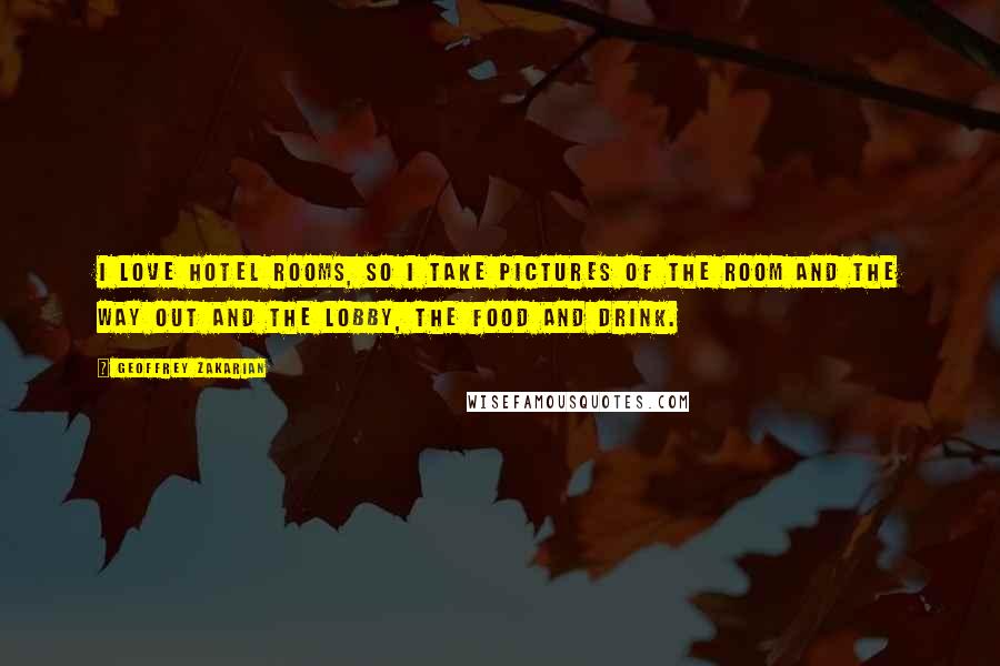 Geoffrey Zakarian Quotes: I love hotel rooms, so I take pictures of the room and the way out and the lobby, the food and drink.