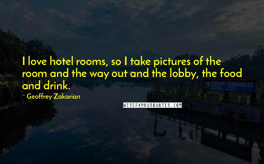 Geoffrey Zakarian Quotes: I love hotel rooms, so I take pictures of the room and the way out and the lobby, the food and drink.