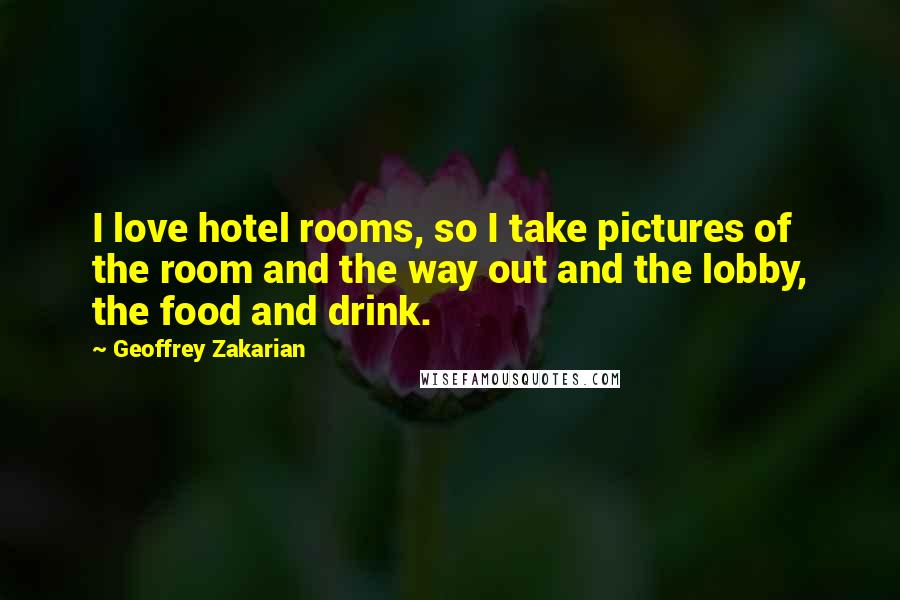 Geoffrey Zakarian Quotes: I love hotel rooms, so I take pictures of the room and the way out and the lobby, the food and drink.