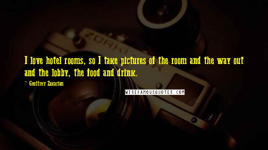 Geoffrey Zakarian Quotes: I love hotel rooms, so I take pictures of the room and the way out and the lobby, the food and drink.