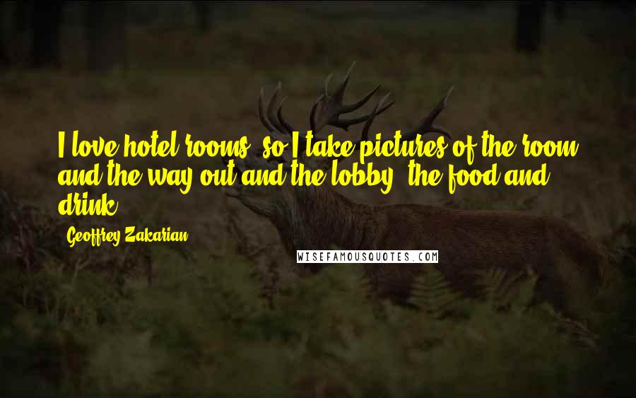 Geoffrey Zakarian Quotes: I love hotel rooms, so I take pictures of the room and the way out and the lobby, the food and drink.