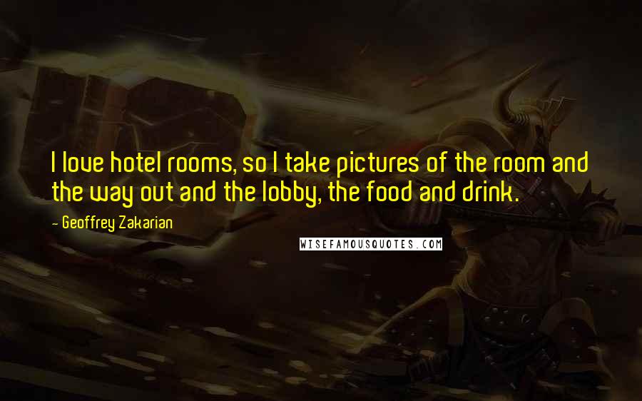 Geoffrey Zakarian Quotes: I love hotel rooms, so I take pictures of the room and the way out and the lobby, the food and drink.