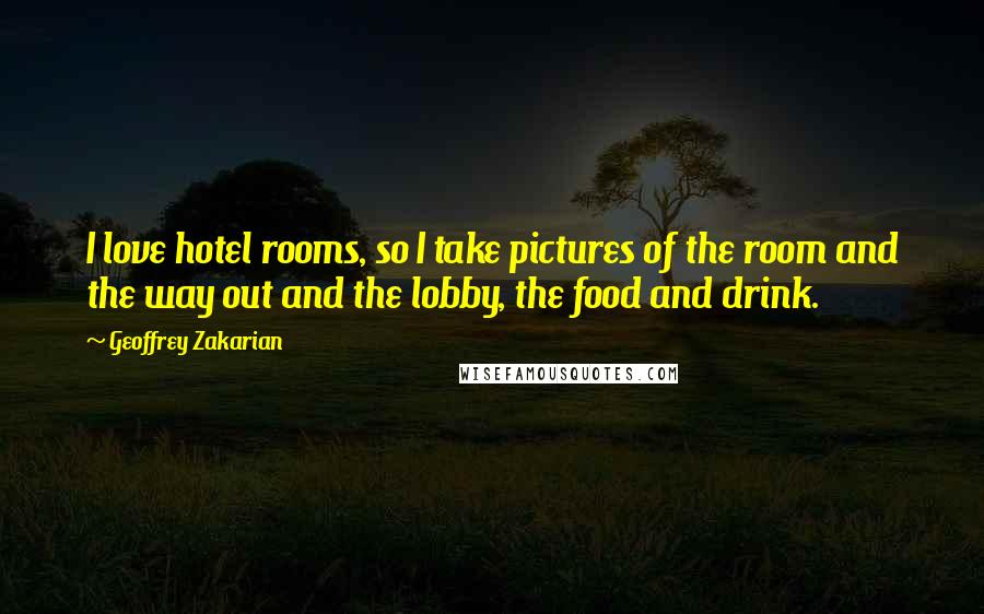 Geoffrey Zakarian Quotes: I love hotel rooms, so I take pictures of the room and the way out and the lobby, the food and drink.