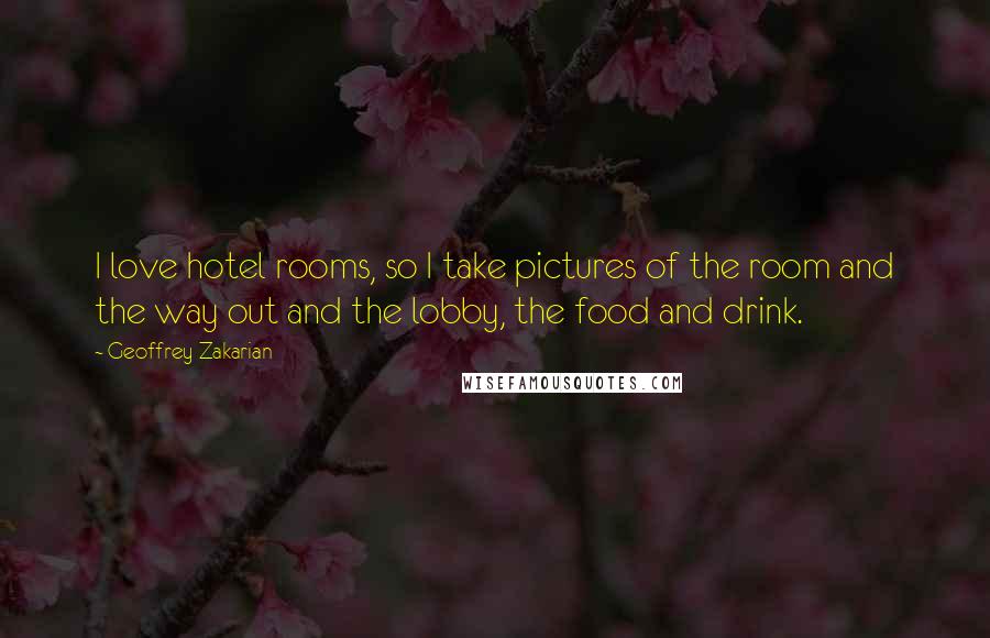 Geoffrey Zakarian Quotes: I love hotel rooms, so I take pictures of the room and the way out and the lobby, the food and drink.