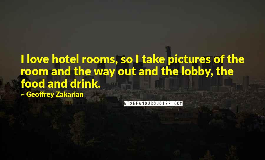 Geoffrey Zakarian Quotes: I love hotel rooms, so I take pictures of the room and the way out and the lobby, the food and drink.