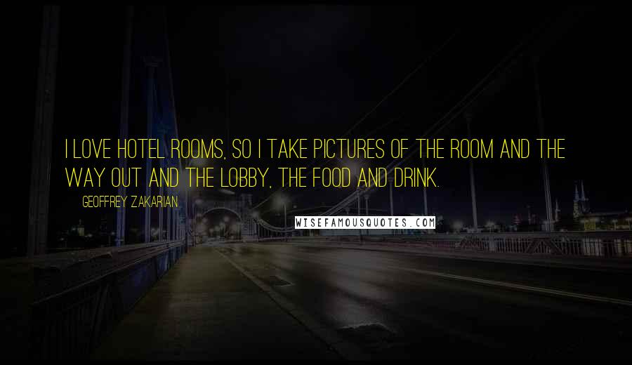 Geoffrey Zakarian Quotes: I love hotel rooms, so I take pictures of the room and the way out and the lobby, the food and drink.