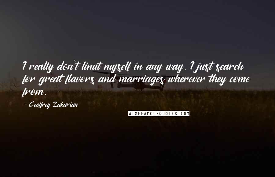 Geoffrey Zakarian Quotes: I really don't limit myself in any way. I just search for great flavors and marriages wherever they come from.