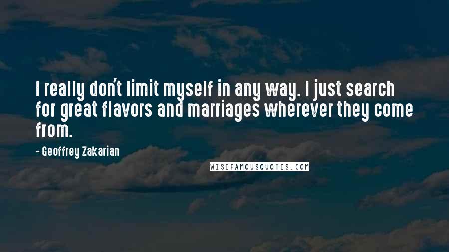 Geoffrey Zakarian Quotes: I really don't limit myself in any way. I just search for great flavors and marriages wherever they come from.