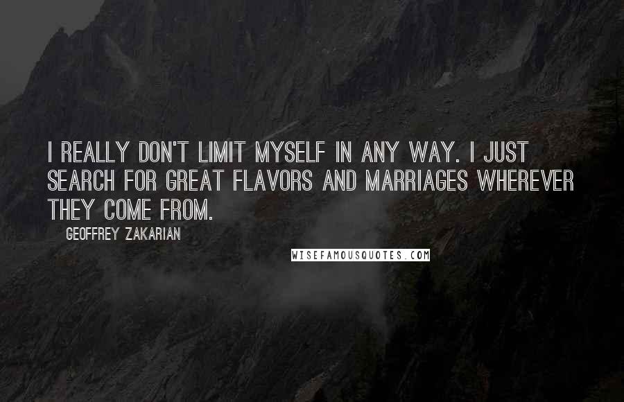Geoffrey Zakarian Quotes: I really don't limit myself in any way. I just search for great flavors and marriages wherever they come from.