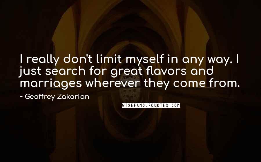 Geoffrey Zakarian Quotes: I really don't limit myself in any way. I just search for great flavors and marriages wherever they come from.