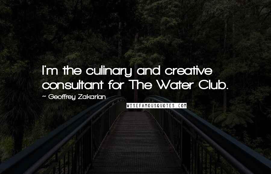 Geoffrey Zakarian Quotes: I'm the culinary and creative consultant for The Water Club.