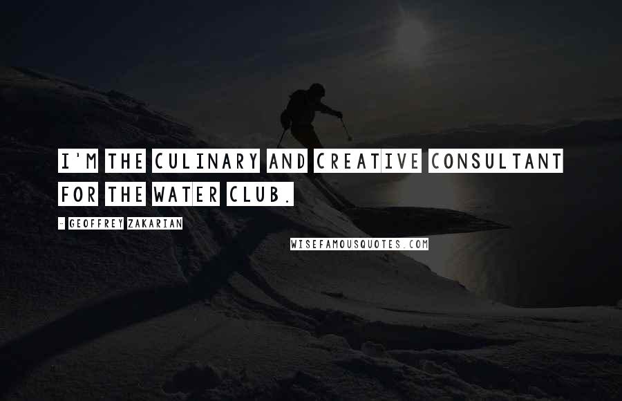 Geoffrey Zakarian Quotes: I'm the culinary and creative consultant for The Water Club.