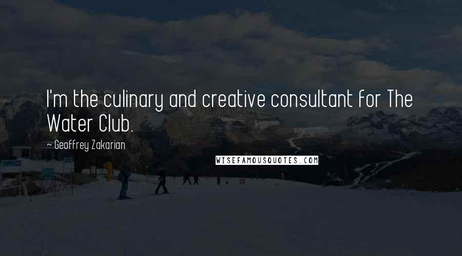 Geoffrey Zakarian Quotes: I'm the culinary and creative consultant for The Water Club.