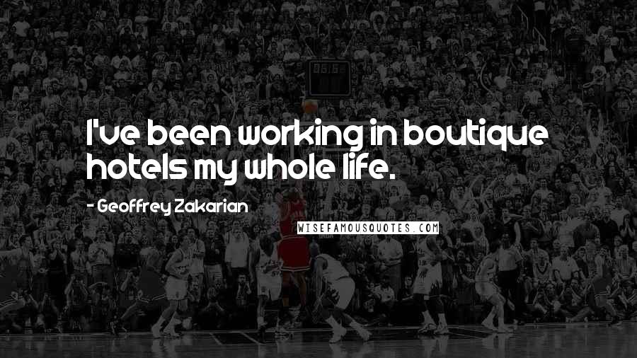 Geoffrey Zakarian Quotes: I've been working in boutique hotels my whole life.