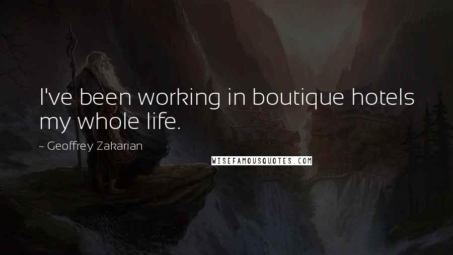 Geoffrey Zakarian Quotes: I've been working in boutique hotels my whole life.