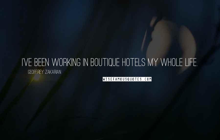 Geoffrey Zakarian Quotes: I've been working in boutique hotels my whole life.