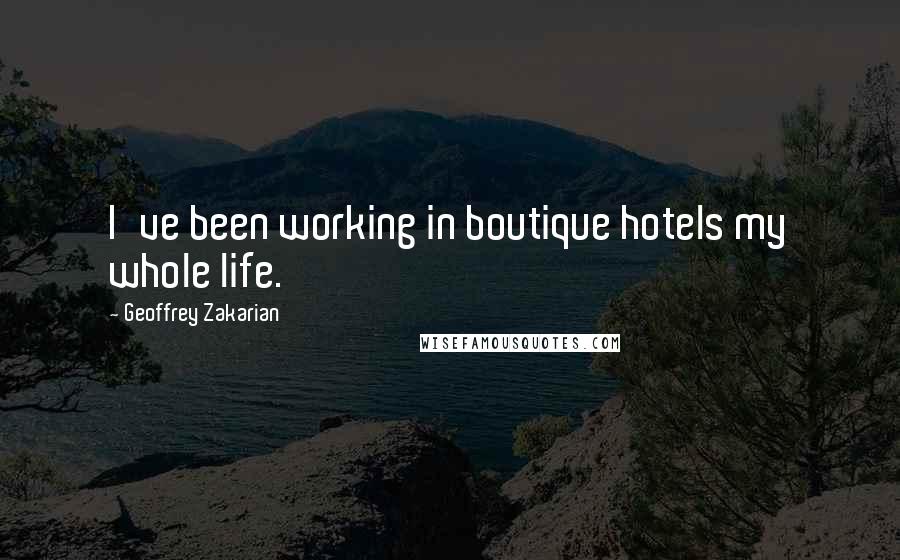Geoffrey Zakarian Quotes: I've been working in boutique hotels my whole life.