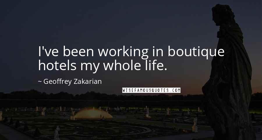Geoffrey Zakarian Quotes: I've been working in boutique hotels my whole life.