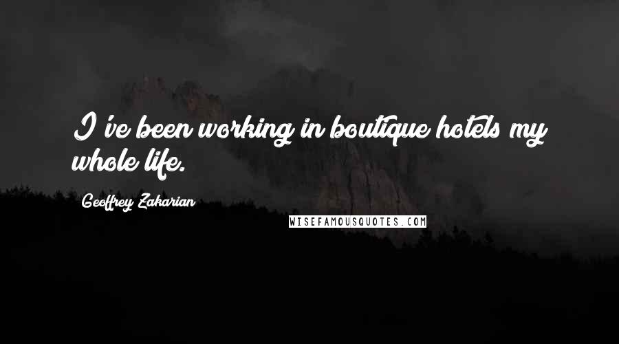 Geoffrey Zakarian Quotes: I've been working in boutique hotels my whole life.