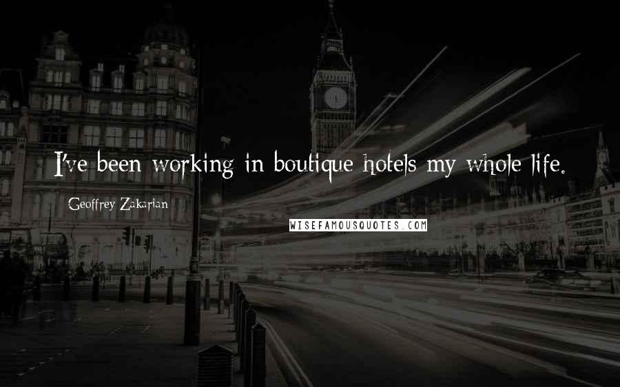 Geoffrey Zakarian Quotes: I've been working in boutique hotels my whole life.