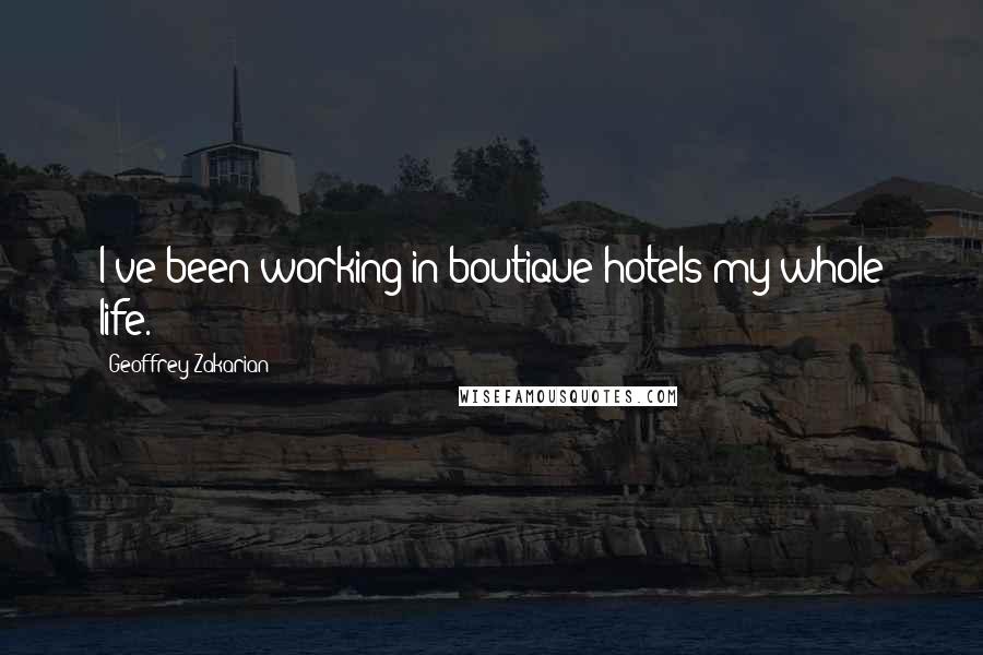 Geoffrey Zakarian Quotes: I've been working in boutique hotels my whole life.