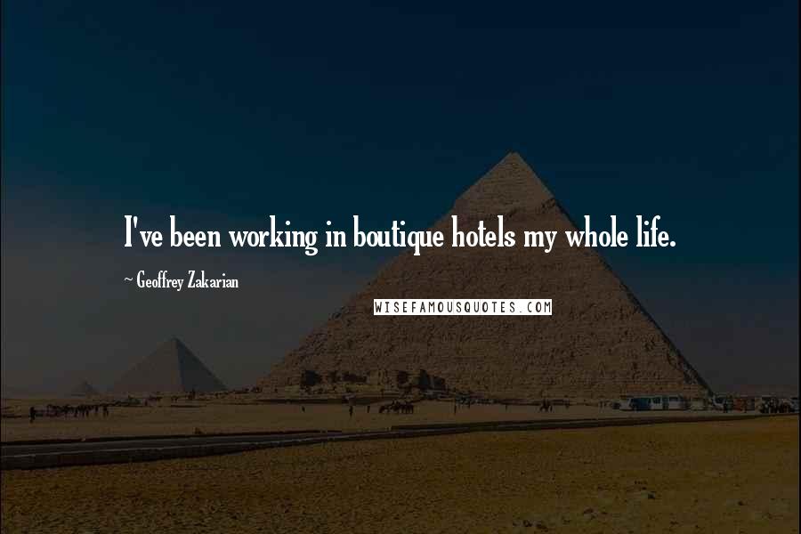 Geoffrey Zakarian Quotes: I've been working in boutique hotels my whole life.