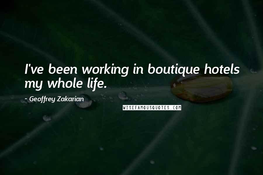 Geoffrey Zakarian Quotes: I've been working in boutique hotels my whole life.