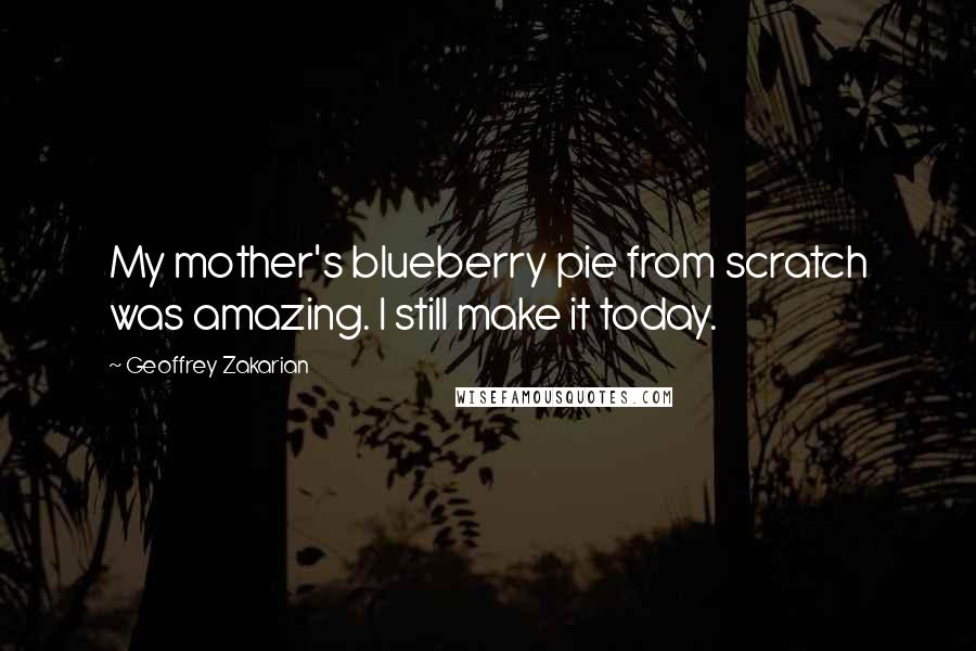 Geoffrey Zakarian Quotes: My mother's blueberry pie from scratch was amazing. I still make it today.