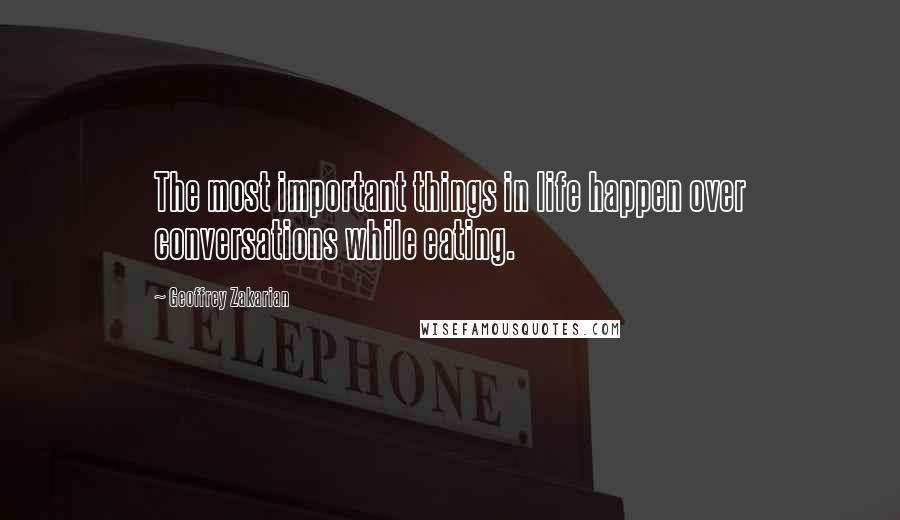 Geoffrey Zakarian Quotes: The most important things in life happen over conversations while eating.