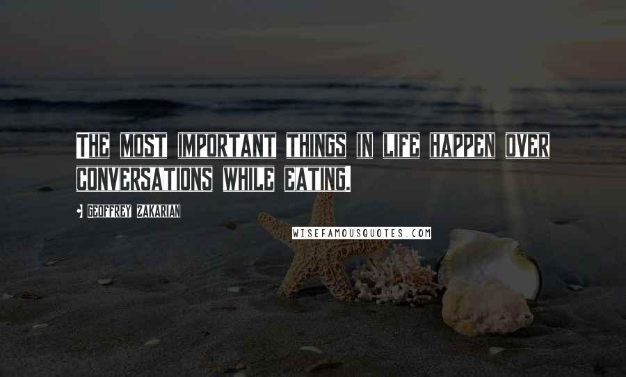 Geoffrey Zakarian Quotes: The most important things in life happen over conversations while eating.