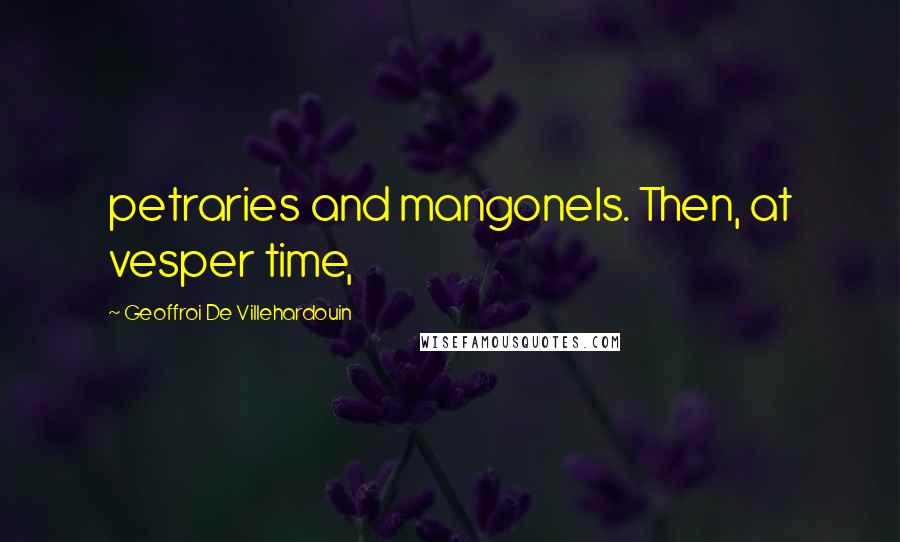 Geoffroi De Villehardouin Quotes: petraries and mangonels. Then, at vesper time,