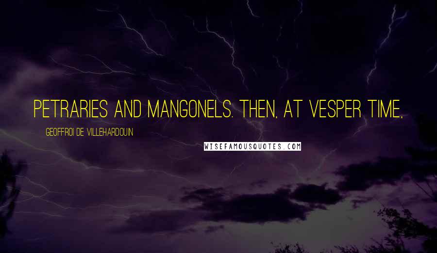 Geoffroi De Villehardouin Quotes: petraries and mangonels. Then, at vesper time,