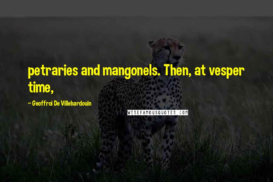 Geoffroi De Villehardouin Quotes: petraries and mangonels. Then, at vesper time,