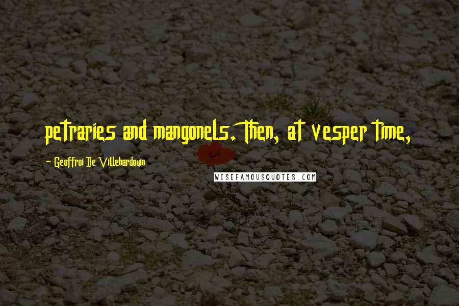 Geoffroi De Villehardouin Quotes: petraries and mangonels. Then, at vesper time,