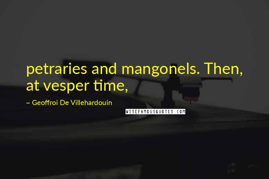 Geoffroi De Villehardouin Quotes: petraries and mangonels. Then, at vesper time,