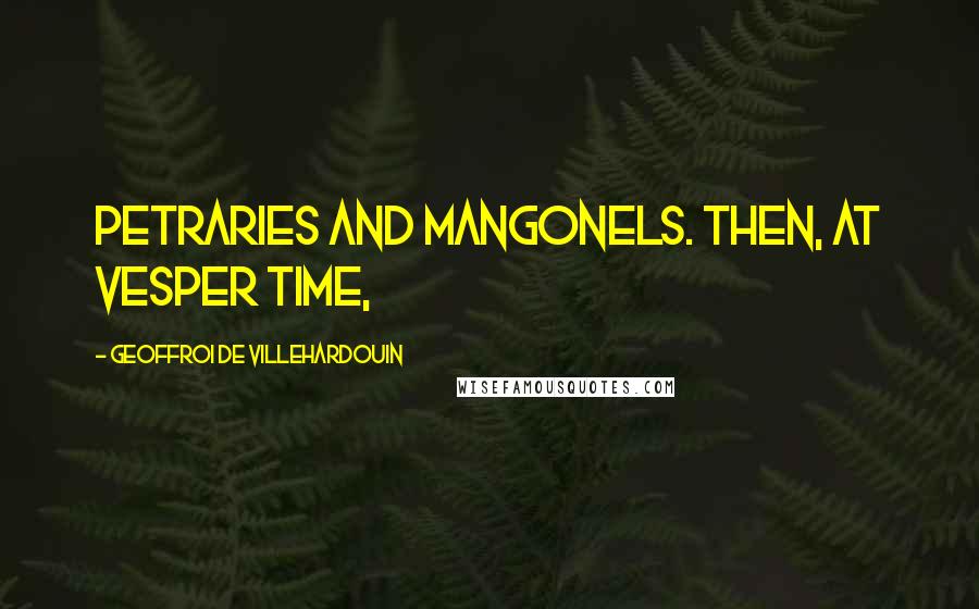 Geoffroi De Villehardouin Quotes: petraries and mangonels. Then, at vesper time,