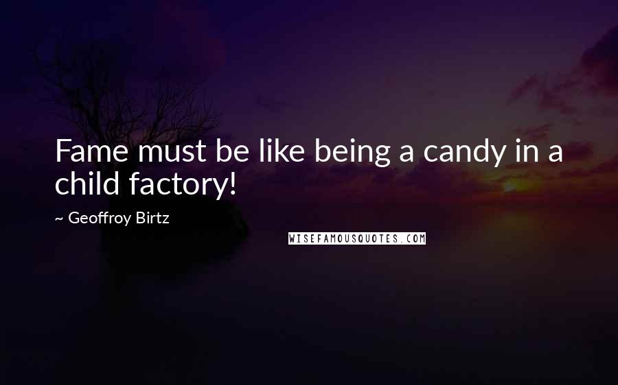 Geoffroy Birtz Quotes: Fame must be like being a candy in a child factory!