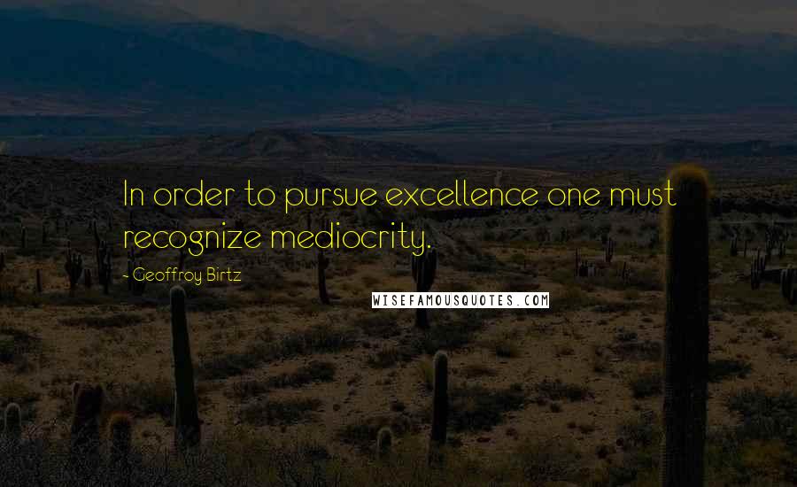 Geoffroy Birtz Quotes: In order to pursue excellence one must recognize mediocrity.