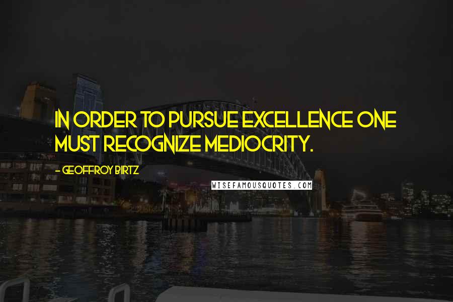 Geoffroy Birtz Quotes: In order to pursue excellence one must recognize mediocrity.