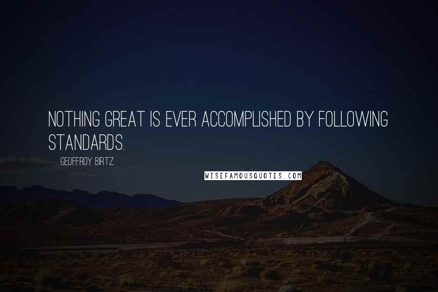 Geoffroy Birtz Quotes: Nothing great is ever accomplished by following standards.