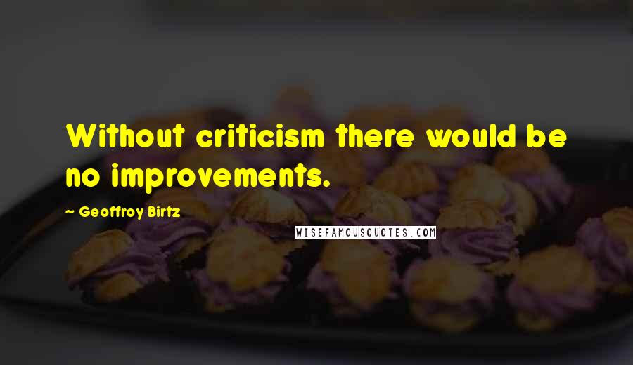 Geoffroy Birtz Quotes: Without criticism there would be no improvements.