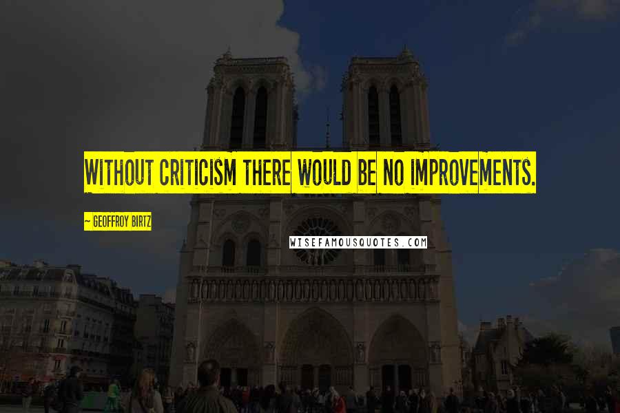 Geoffroy Birtz Quotes: Without criticism there would be no improvements.