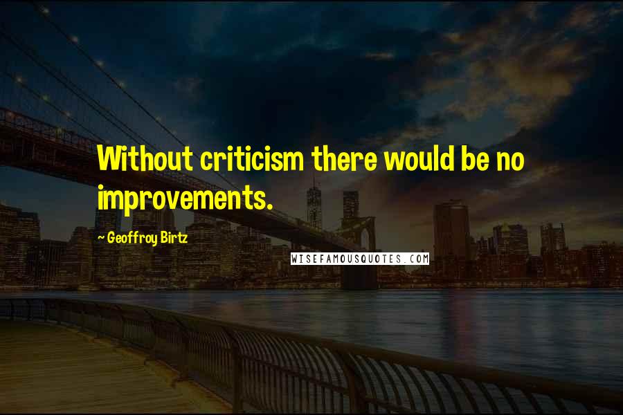 Geoffroy Birtz Quotes: Without criticism there would be no improvements.