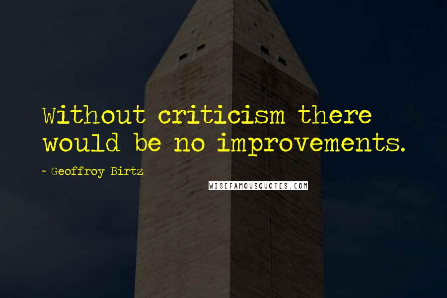 Geoffroy Birtz Quotes: Without criticism there would be no improvements.