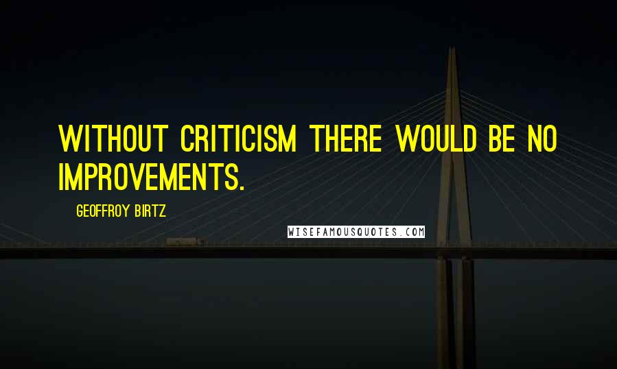 Geoffroy Birtz Quotes: Without criticism there would be no improvements.