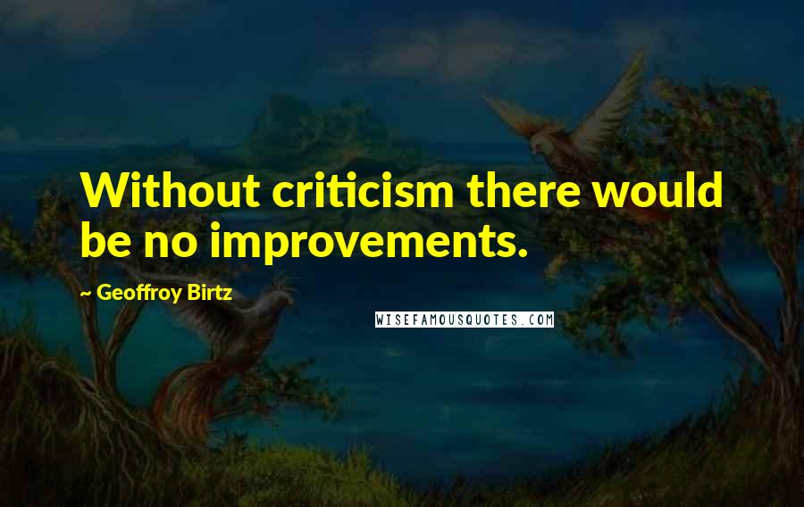 Geoffroy Birtz Quotes: Without criticism there would be no improvements.