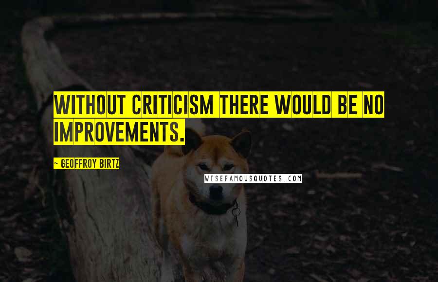 Geoffroy Birtz Quotes: Without criticism there would be no improvements.