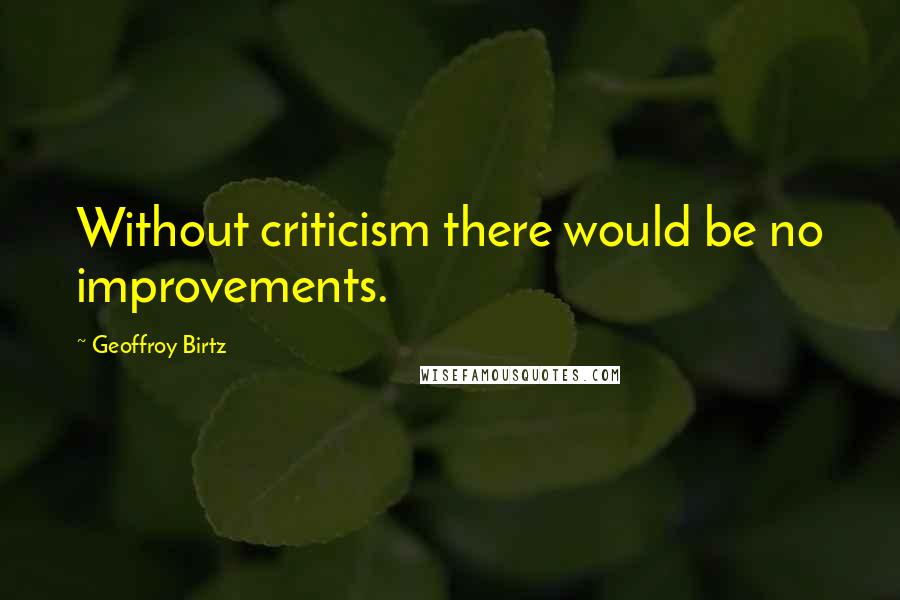 Geoffroy Birtz Quotes: Without criticism there would be no improvements.