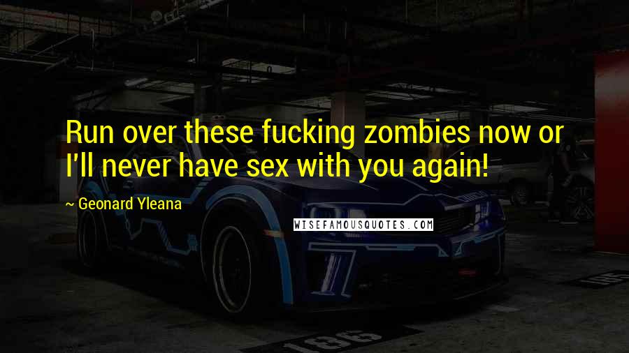 Geonard Yleana Quotes: Run over these fucking zombies now or I'll never have sex with you again!